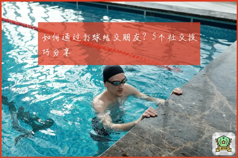 如何通过打球结交朋友？5个社交技巧分享