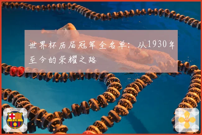 世界杯历届冠军全名单：从1930年至今的荣耀之路