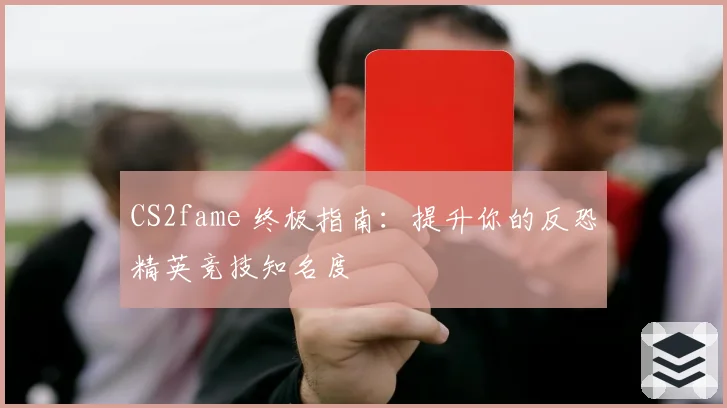CS2fame 终极指南：提升你的反恐精英竞技知名度