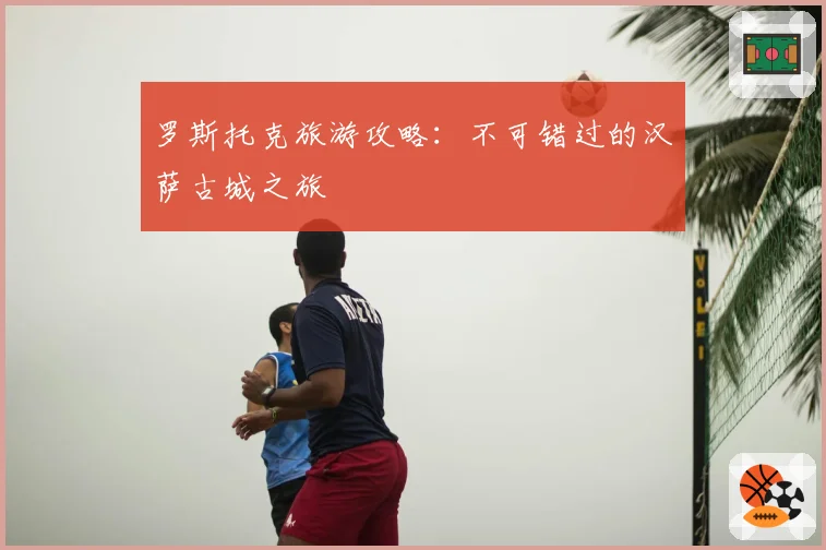 罗斯托克旅游攻略:不可错过的汉萨古城之旅