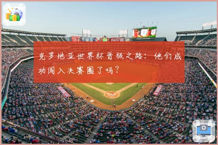 克罗地亚世界杯晋级之路：他们成功闯入决赛圈了吗？