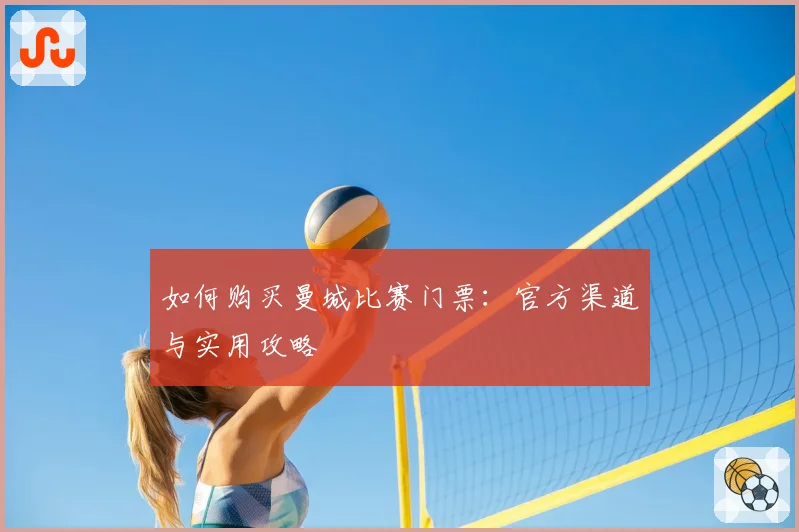 如何购买曼城比赛门票：官方渠道与实用攻略