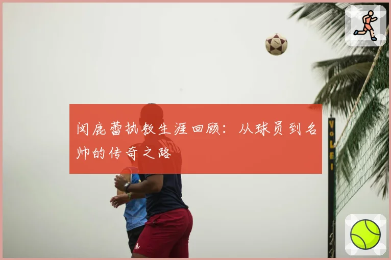 闵鹿蕾执教生涯回顾：从球员到名帅的传奇之路