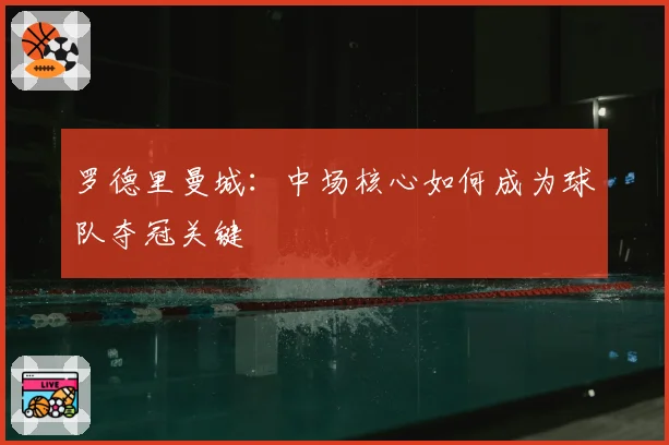 罗德里曼城：中场核心如何成为球队夺冠关键