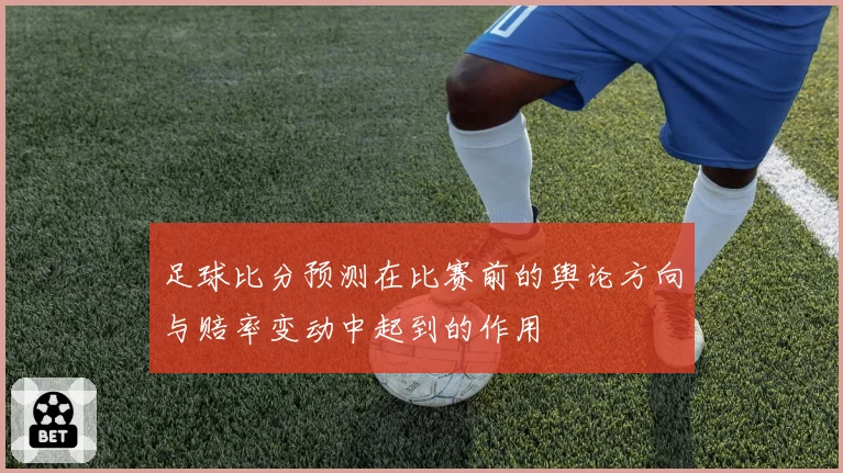 足球比分预测在比赛前的舆论方向与赔率变动中起到的作用