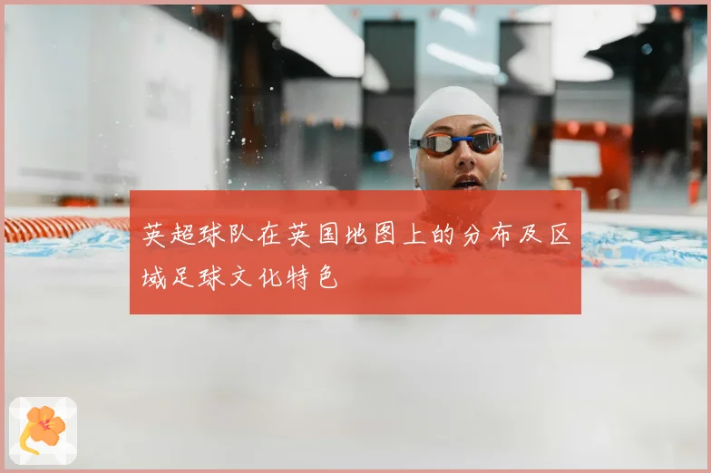 英超球队在英国地图上的分布及区域足球文化特色