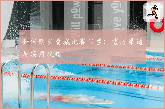 如何购买曼城比赛门票：官方渠道与实用攻略