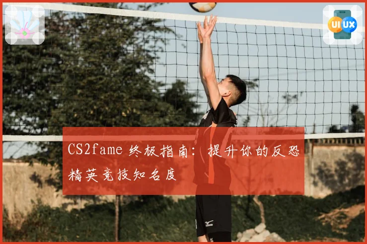 CS2fame 终极指南：提升你的反恐精英竞技知名度