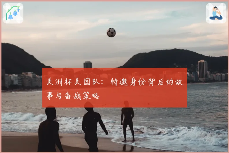 美洲杯美国队：特邀身份背后的故事与备战策略