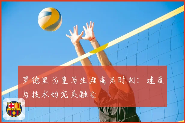 罗德里戈皇马生涯高光时刻：速度与技术的完美融合