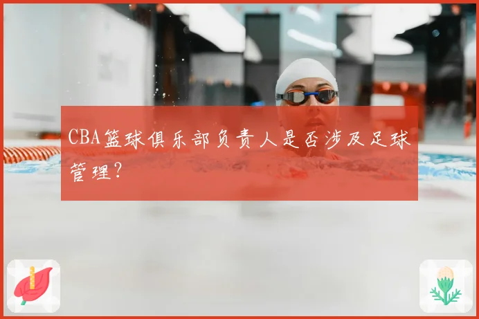 CBA篮球俱乐部负责人是否涉及足球管理？